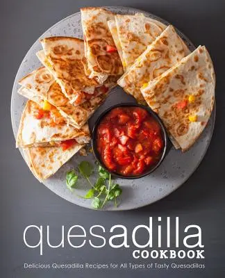 Książka kucharska Quesadilla: Pyszne przepisy na quesadillę dla wszystkich rodzajów smacznych quesadillas (wydanie 2) - Quesadilla Cookbook: Delicious Quesadilla Recipes for All Types of Tasty Quesadillas (2nd Edition)