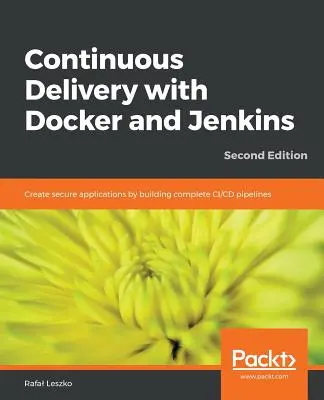 Ciągłe dostarczanie z Dockerem i Jenkinsem - wydanie drugie: Twórz bezpieczne aplikacje, budując kompletne potoki CI/CD - Continuous Delivery with Docker and Jenkins - Second Edition: Create secure applications by building complete CI/CD pipelines