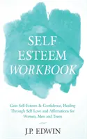 Self Esteem Workbook: Zyskaj poczucie własnej wartości i pewność siebie, uzdrawianie poprzez miłość do siebie i afirmacje dla kobiet, mężczyzn i nastolatków - Self Esteem Workbook: Gain Self-Esteem & Confidence, Healing Through Self Love and Affirmations for Women, Men and Teens