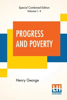 Progress And Poverty (Complete): An Inquiry Into the Cause of Industrial Depressions And of Increase of Want With Increase of Wealth - The Remedy (Dochodzenie w sprawie przyczyn depresji przemysłowych i wzrostu niedostatku przy wzroście bogactwa - remedium) - Progress And Poverty (Complete): An Inquiry Into The Cause Of Industrial Depressions And Of Increase Of Want With Increase Of Wealth - The Remedy