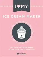 I Love My Ice Cream Maker: Jedyna książka z przepisami na lody, jakiej kiedykolwiek będziesz potrzebować - I Love My Ice Cream Maker: The only ice cream maker recipe book you'll ever need