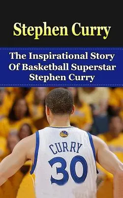 Stephen Curry: Inspirująca historia supergwiazdy koszykówki Stephena Curry'ego - Stephen Curry: The Inspirational Story of Basketball Superstar Stephen Curry