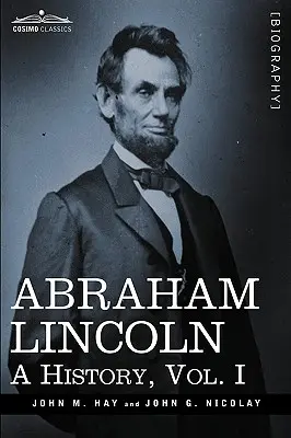 Abraham Lincoln: Historia, tom I (w 10 tomach) - Abraham Lincoln: A History, Vol.I (in 10 Volumes)