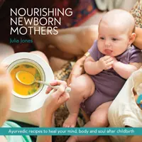 Odżywianie nowonarodzonych matek: Ajurwedyjskie przepisy na uzdrowienie umysłu, ciała i duszy po porodzie - Nourishing Newborn Mothers: Ayurvedic recipes to heal your mind, body and soul after childbirth