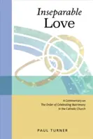 Nierozerwalna miłość: Komentarz do porządku celebracji małżeństwa w Kościele katolickim - Inseparable Love: A Commentary on the Order of Celebrating Matrimony in the Catholic Church