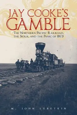 Jay Cooke's Gamble: Northern Pacific Railroad, Siuksowie i panika 1873 roku - Jay Cooke's Gamble: The Northern Pacific Railroad, the Sioux, and the Panic of 1873