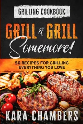 Książka kucharska o grillowaniu: Grill and Grill Somemore! - Mistrzowskie sposoby na podanie niesamowitego posiłku: Grill And Grill Somemore - Grilling Cookbook: Grill And Grill Somemore! - Masterful Ways To Serve Up An Amazing Meal: Grill And Grill Somemore