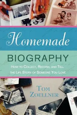 Domowa biografia: Jak zebrać, nagrać i opowiedzieć historię życia kogoś, kogo kochasz - Homemade Biography: How to Collect, Record, and Tell the Life Story of Someone You Love
