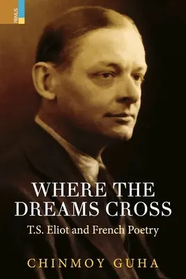 Gdzie krzyżują się marzenia: T.S. Eliot i poezja francuska - Where the Dreams Cross: T.S. Eliot and French Poetry