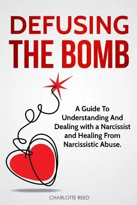 Rozbroić bombę: Przewodnik po zrozumieniu i radzeniu sobie z osobą narcystyczną oraz leczeniu z przemocy narcystycznej - Defusing the Bomb: A Guide To Understanding And Dealing With A Narcissist And Healing From Narcissistic Abuse