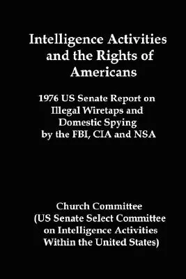 Działania wywiadowcze a prawa Amerykanów: Raport Senatu USA z 1976 r. w sprawie nielegalnych podsłuchów i szpiegostwa krajowego przez FBI, CIA i NSA - Intelligence Activities and the Rights of Americans: 1976 Us Senate Report on Illegal Wiretaps and Domestic Spying by the FBI, CIA and Nsa