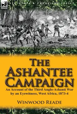 Kampania Ashantee: Relacja naocznego świadka z trzeciej wojny Anglo-Ashanti w Afryce Zachodniej w latach 1873-4 - The Ashantee Campaign: An Account of the Third Anglo-Ashanti War by an Eyewitness, West Africa, 1873-4