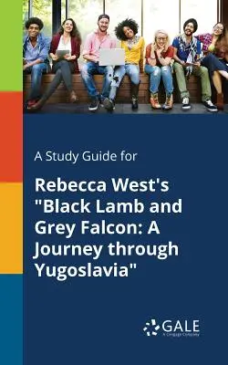 A Study Guide for Rebecca West's Black Lamb and Grey Falcon: Podróż przez Jugosławię - A Study Guide for Rebecca West's Black Lamb and Grey Falcon: A Journey Through Yugoslavia