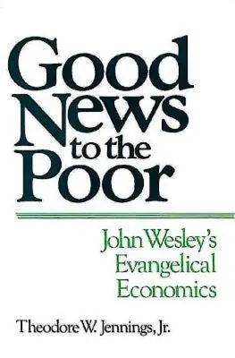 Dobra nowina dla ubogich: ewangeliczna ekonomia Johna Wesleya - Good News to the Poor: John Wesley's Evangelical Economics