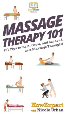 Massage Therapy 101: 101 wskazówek, jak rozpocząć, rozwijać i odnieść sukces jako masażysta - Massage Therapy 101: 101 Tips to Start, Grow, and Succeed as a Massage Therapist