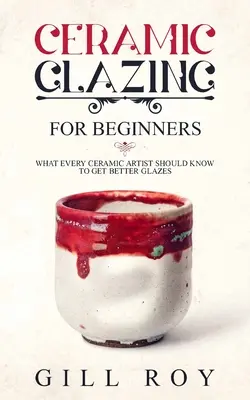 Szkliwienie ceramiczne dla początkujących: Co każdy artysta ceramik powinien wiedzieć, aby uzyskać lepsze szkliwa - Ceramic Glazing for Beginners: What Every Ceramic Artist Should Know to Get Better Glazes