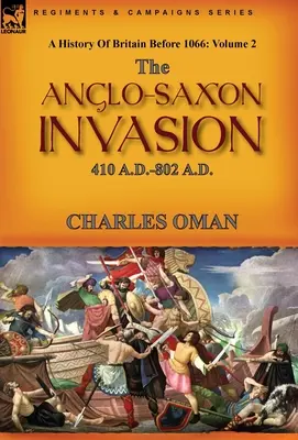 A History of Britain Before 1066: Volume 2 - The Anglo-Saxon Invasion: 410 N.E.-802 N.E. - A History of Britain Before 1066: Volume 2--The Anglo-Saxon Invasion: 410 A.D.-802 A.D.