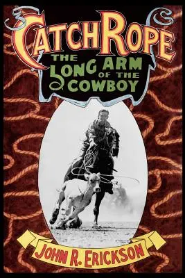 Catch Rope: Długie ramię kowboja: Historia i ewolucja Ranch Roping - Catch Rope: The Long Arm of the Cowboy: The History and Evolution of Ranch Roping