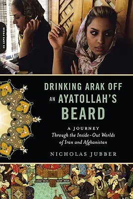 Picie araku z brody ajatollaha: Podróż przez wewnętrzne światy Iranu i Afganistanu - Drinking Arak Off an Ayatollah's Beard: A Journey Through the Inside-Out Worlds of Iran and Afghanistan