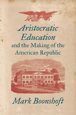 Edukacja arystokratyczna i kształtowanie się republiki amerykańskiej - Aristocratic Education and the Making of the American Republic