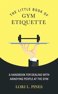 Mała księga gimnastycznej etykiety: Podręcznik radzenia sobie z irytującymi ludźmi na siłowni - The Little Book of Gym Etiquette: A Handbook for Dealing with Annoying People at the Gym