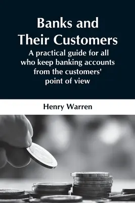 Banki i ich klienci - praktyczny przewodnik dla wszystkich prowadzących rachunki bankowe z punktu widzenia klientów - Banks And Their Customers; A Practical Guide For All Who Keep Banking Accounts From The Customers' Point Of View