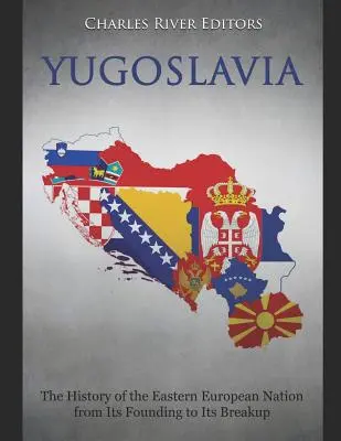 Jugosławia: Historia narodu wschodnioeuropejskiego od jego założenia do rozpadu - Yugoslavia: The History of the Eastern European Nation from Its Founding to Its Breakup