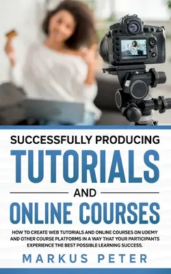 Skuteczne tworzenie poradników i kursów online: Jak tworzyć tutoriale i kursy online na Udemy i innych platformach kursowych w taki sposób, aby - Successfully Producing Tutorials and Online Courses: How to create web tutorials and online courses on Udemy and other course platforms in a way that