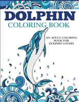 Kolorowanka z delfinami: Kolorowanka dla dorosłych dla miłośników delfinów - Dolphin Coloring Book: An Adult Coloring Book for Dolphin Lovers