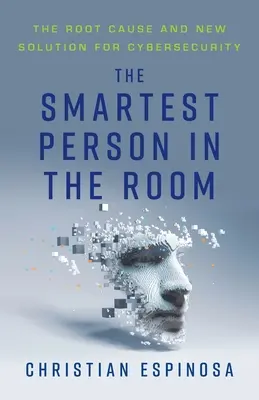 Najmądrzejsza osoba w pokoju: Podstawowa przyczyna i nowe rozwiązanie dla cyberbezpieczeństwa - The Smartest Person in the Room: The Root Cause and New Solution for Cybersecurity