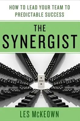 Synergista: Jak poprowadzić zespół do przewidywalnego sukcesu: Jak poprowadzić zespół do przewidywalnego sukcesu - The Synergist: How to Lead Your Team to Predictable Success: How to Lead Your Team to Predictable Success