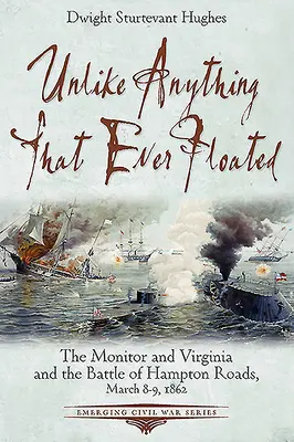 Niepodobny do niczego, co kiedykolwiek pływało: Monitor i Virginia oraz bitwa o Hampton Roads, 8-9 marca 1862 r. - Unlike Anything That Ever Floated: The Monitor and Virginia and the Battle of Hampton Roads, March 8-9, 1862