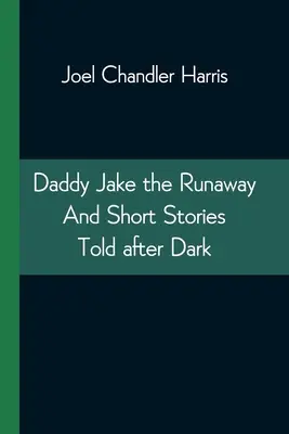 Tata Jake uciekinier i krótkie historie opowiadane po zmroku - Daddy Jake the Runaway And Short Stories Told after Dark