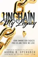 Unchain My Legacy: Jak posiadanie naszych wyborów uwalnia nas i tych, których kochamy - Unchain My Legacy: How Owning Our Choices Frees Us And Those We Love