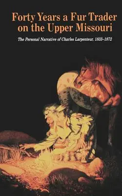 Czterdzieści lat handlarza futrami na górnym Missouri: Osobista narracja Charlesa Larpenteura, 1833-1872 - Forty Years a Fur Trader on the Upper Missouri: The Personal Narrative of Charles Larpenteur, 1833-1872