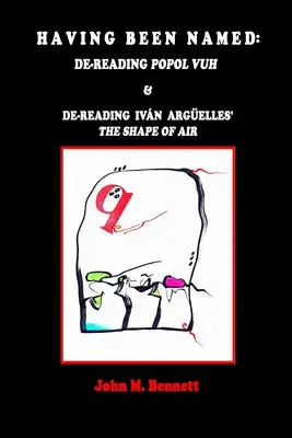 Having Been Named: Dereading POPOL VUH & De-reading Ivn Argelles' THE SHAPE OF AIR. Z wprowadzeniem, Una Otreidad Lingstica, autorstwa - Having Been Named: Dereading POPOL VUH & De-reading Ivn Argelles' THE SHAPE OF AIR. With an Introduction, Una Otreidad Lingstica, by