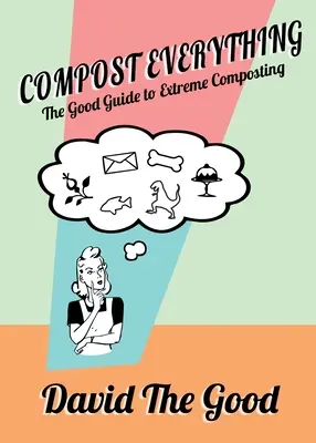 Kompostuj wszystko: dobry przewodnik po ekstremalnym kompostowaniu - Compost Everything: The Good Guide to Extreme Composting