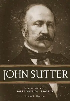 John Sutter: Życie na północnoamerykańskiej granicy - John Sutter: A Life on the North American Frontier