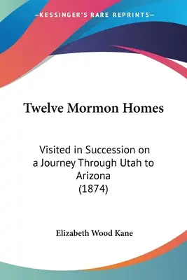 Dwanaście mormońskich domów: Odwiedzone kolejno podczas podróży przez Utah do Arizony (1874) - Twelve Mormon Homes: Visited in Succession on a Journey Through Utah to Arizona (1874)