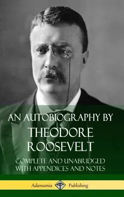 Autobiografia Theodore'a Roosevelta: Complete and Unabridged with Appendices and Notes (Hardcover) - An Autobiography by Theodore Roosevelt: Complete and Unabridged with Appendices and Notes (Hardcover)