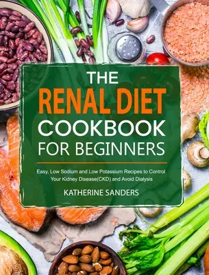 Książka kucharska z dietą nerkową dla początkujących: Łatwe, niskosodowe i niskopotasowe przepisy na kontrolowanie choroby nerek (CKD) i unikanie dializy - The Renal Diet Cookbook for Beginners: Easy, Low Sodium and Low Potassium Recipes to Control Your Kidney Disease(CKD) and Avoid Dialysis