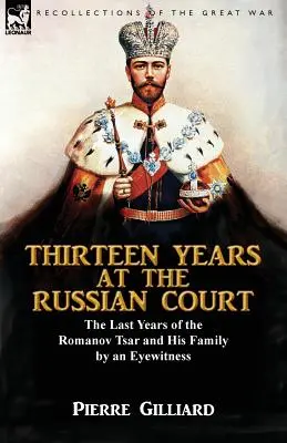 Trzynaście lat na rosyjskim dworze: ostatnie lata cara Romanowów i jego rodziny według naocznego świadka - Thirteen Years at the Russian Court: the Last Years of the Romanov Tsar and His Family by an Eyewitness