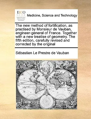 The New Method of Fortification, as Practised by Monsieur de Vauban, Engineer-General of France. Wraz z nowym traktatem o geometrii. wydanie piąte - The New Method of Fortification, as Practised by Monsieur de Vauban, Engineer-General of France. Together with a New Treatise of Geometry. the Fifth E