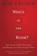 Kto jest w pokoju: Jak wielcy liderzy tworzą strukturę i zarządzają zespołami wokół siebie - Who's in the Room?: How Great Leaders Structure and Manage the Teams Around Them