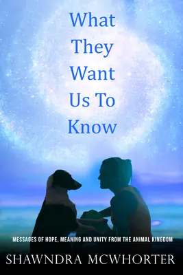 What They Want Us To Know: Przesłania nadziei, jedności i znaczenia z królestwa zwierząt - What They Want Us To Know: Messages of Hope, Unity and Meaning from the Animal Kingdom