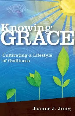 Knowing Grace: Kultywowanie pobożnego stylu życia - Knowing Grace: Cultivating a Lifestyle of Godliness