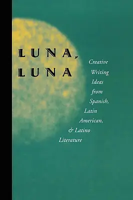 Luna, Luna: Pomysły na kreatywne pisanie z literatury hiszpańskiej, latynoamerykańskiej i latynoskiej - Luna, Luna: Creative Writing Ideas from Spanish, Latin American, and Latino Literature