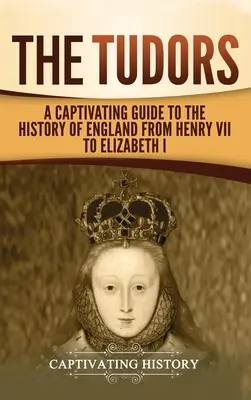 The Tudors: Porywający przewodnik po historii Anglii od Henryka VII do Elżbiety I - The Tudors: A Captivating Guide to the History of England from Henry VII to Elizabeth I