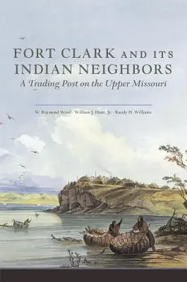 Fort Clark i jego indiańscy sąsiedzi: Punkt handlowy nad górnym Missouri - Fort Clark and Its Indian Neighbors: A Trading Post on the Upper Missouri