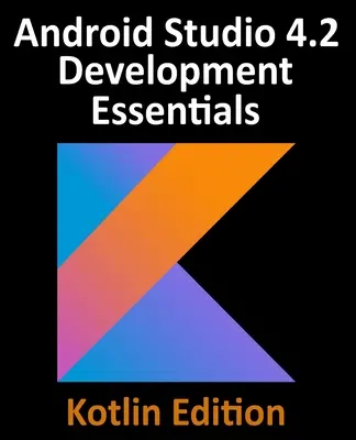 Android Studio 4.2 Development Essentials - Kotlin Edition: Tworzenie aplikacji na Androida przy użyciu Android Studio 4.2, Kotlin i Android Jetpack - Android Studio 4.2 Development Essentials - Kotlin Edition: Developing Android Apps Using Android Studio 4.2, Kotlin and Android Jetpack